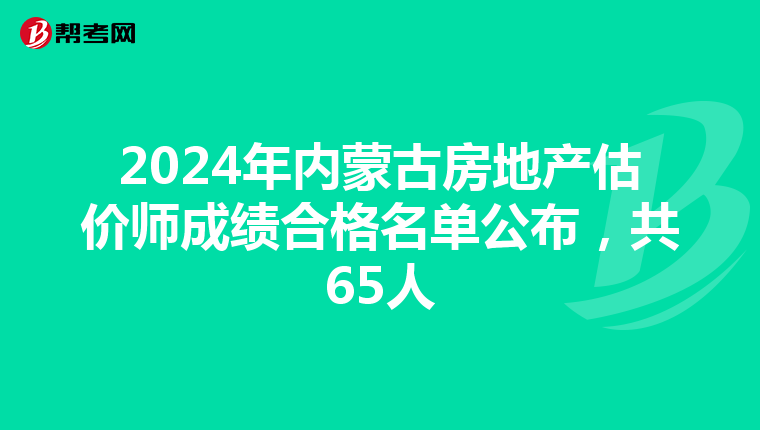 2024年内蒙古房地产估价师成绩合格名单公布，共65人