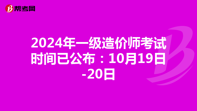 2024年一级造价师考试时间已公布：10月19日-20日
