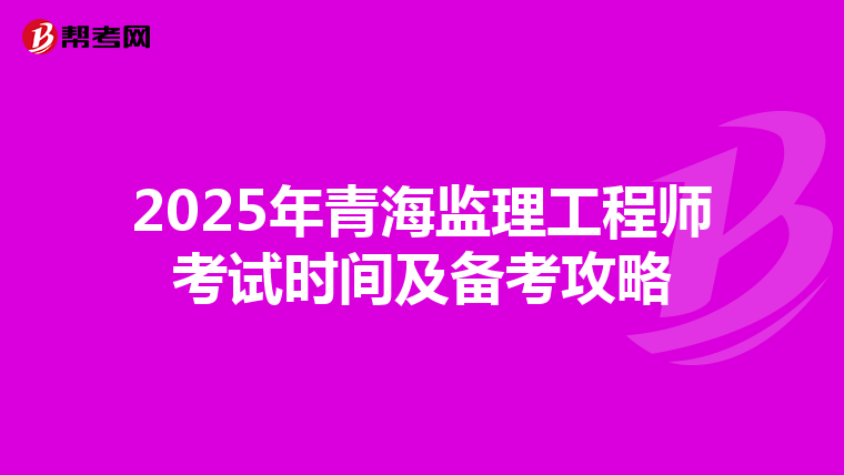 2025年青海监理工程师考试时间及备考攻略