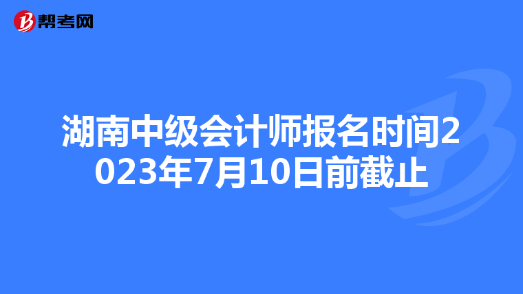 湖南中級(jí)會(huì)計(jì)師報(bào)名時(shí)間2023年7月10日前截止