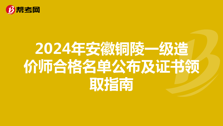 2024年安徽铜陵一级造价师合格名单公布及证书领取指南