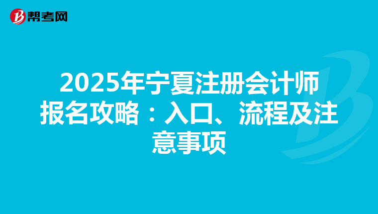 2025年寧夏注冊會計師報名攻略：入口、流程及注意事項