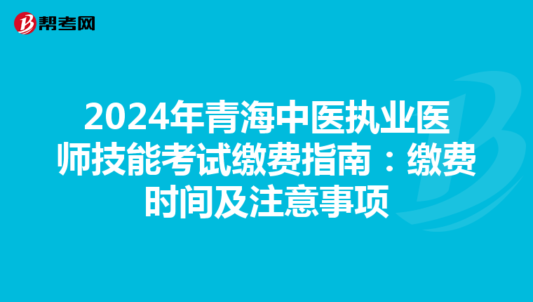 2024年青海中医执业医师技能考试缴费指南：缴费时间及注意事项