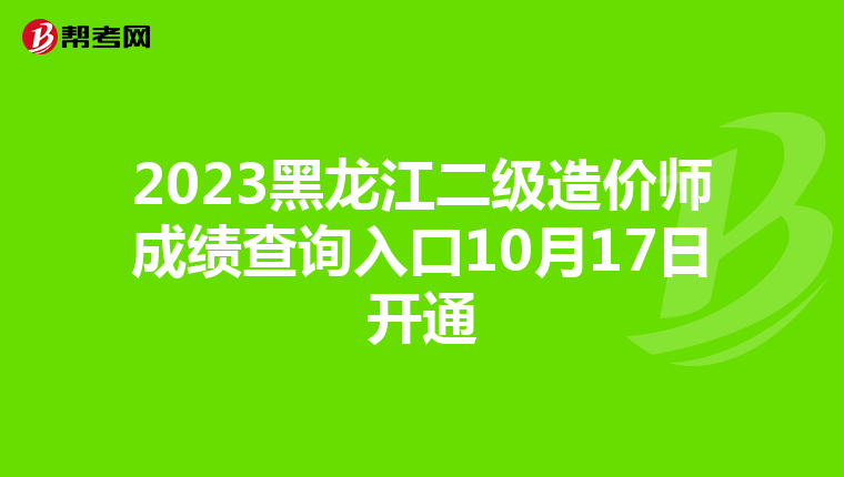 2023黑龍江二級造價師成績查詢入口10月17日開通
