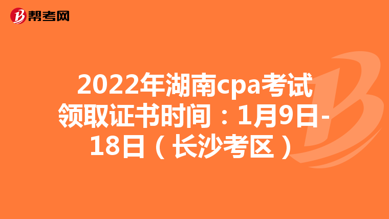2022年湖南cpa考试领取证书时间:1月9日-18日(长沙考区)