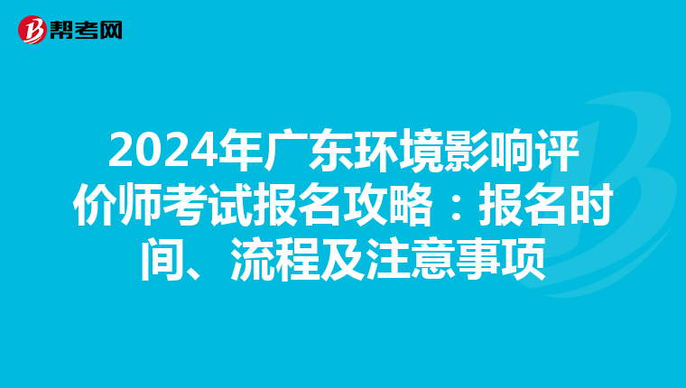 2024年广东环境影响评价师考试报名攻略：报名时间、流程及注意事项
