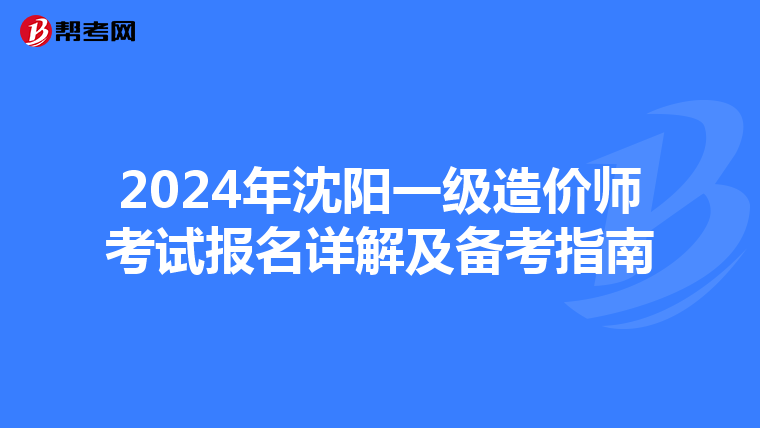 2024年沈阳一级造价师考试报名详解及备考指南