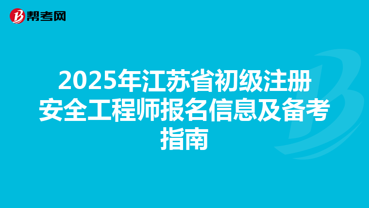 2025年江苏省初级注册安全工程师报名信息及备考指南
