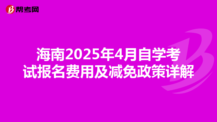 海南2025年4月自学考试报名费用及减免政策详解