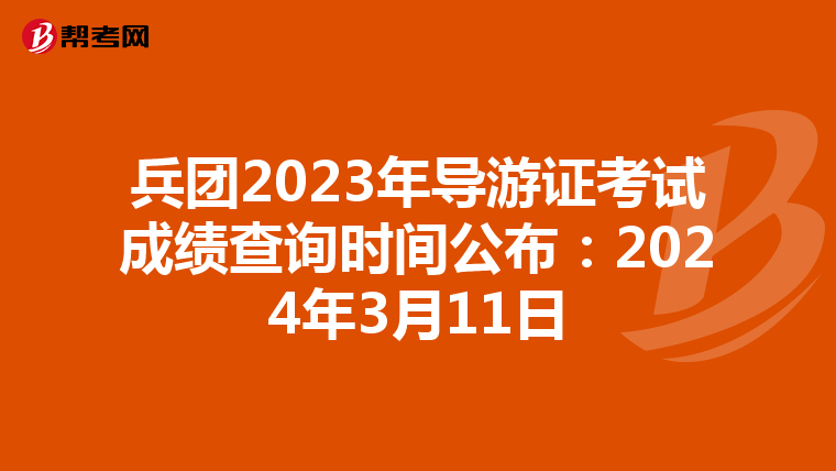 兵团2023年导游证考试成绩查询时间公布：2024年3月11日