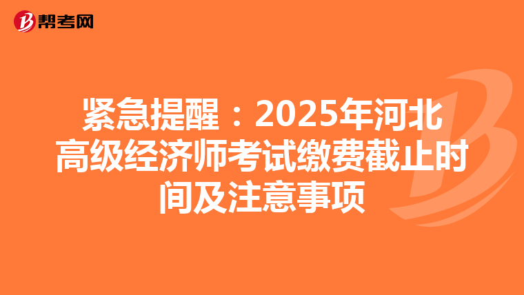 紧急提醒：2025年河北高级经济师考试缴费截止时间及注意事项