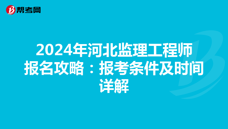 2024年河北监理工程师报名攻略：报考条件及时间详解