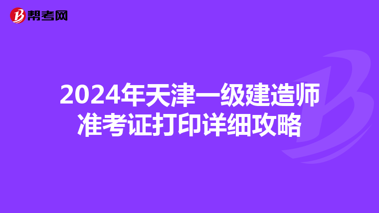 2024年天津一級建造師準考證打印詳細攻略
