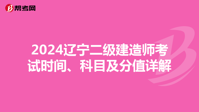 2024辽宁二级建造师考试时间、科目及分值详解