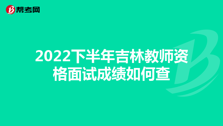 2022下半年吉林教师资格面试成绩如何查