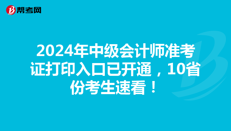 2024年中级会计师准考证打印入口已开通，10省份考生速看！
