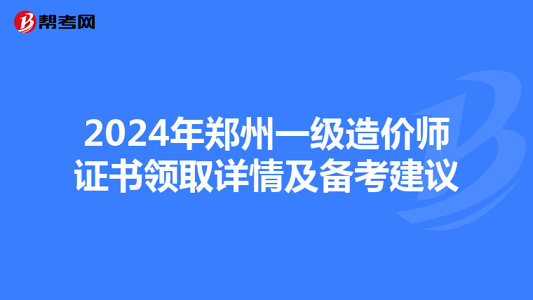 2024年郑州一级造价师证书领取详情及备考建议