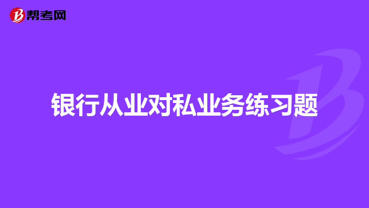 银行从业对私业务练习题