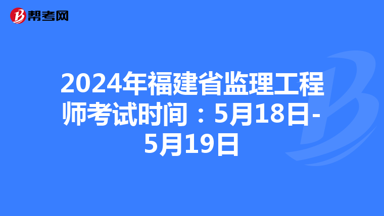 2024年福建省监理工程师考试时间：5月18日-5月19日