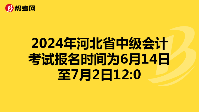 2024年河北省中級(jí)會(huì)計(jì)考試報(bào)名時(shí)間為6月14日至7月2日12:0