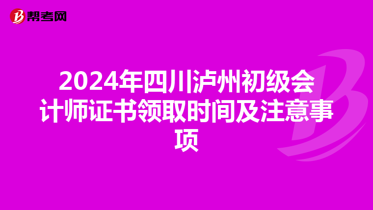 2024年四川泸州初级会计师证书领取时间及注意事项