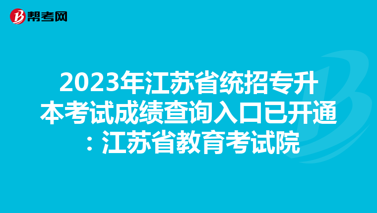 2023年江苏省统招专升本考试成绩查询入口已开通：江苏省教育考试院