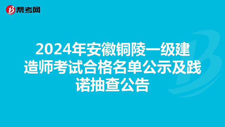 2024年安徽铜陵一级建造师考试合格名单公示及践诺抽查公告