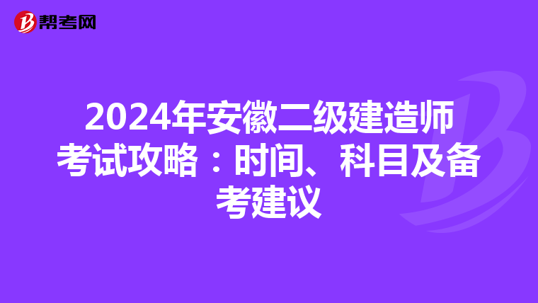 2024年安徽二级建造师考试攻略：时间、科目及备考建议