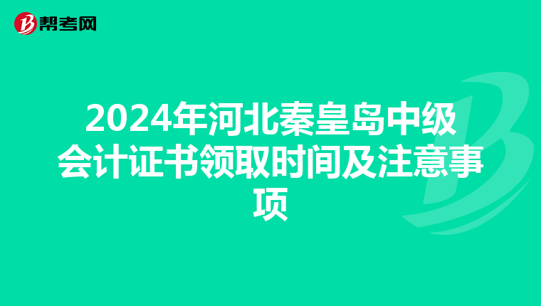 2024年河北秦皇岛中级会计证书领取时间及注意事项