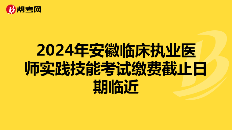 2024年安徽臨床執業醫師實踐技能考試繳費截止日期臨近