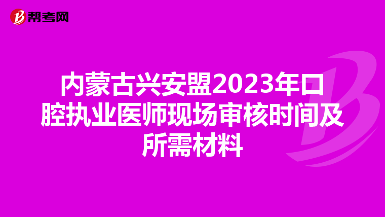 內蒙古興安盟2023年口腔執業醫師現場審核時間及所需材料