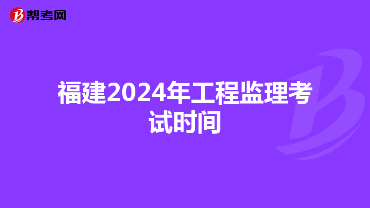 福建2024年工程监理考试时间