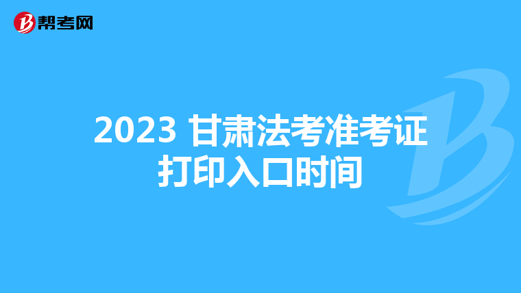 2023 甘肃法考准考证打印入口时间