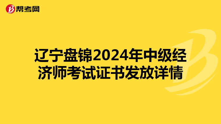 辽宁盘锦2024年中级经济师考试证书发放详情
