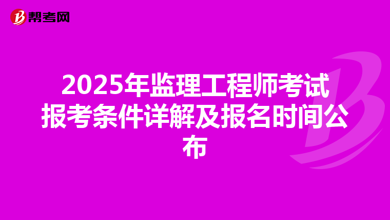 2025年监理工程师考试报考条件详解及报名时间公布