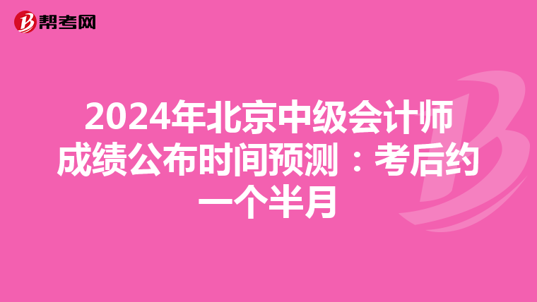 2024年北京中级会计师成绩公布时间预测：考后约一个半月