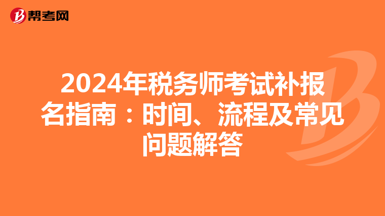 2024年稅務(wù)師考試補(bǔ)報名指南：時間、流程及常見問題解答