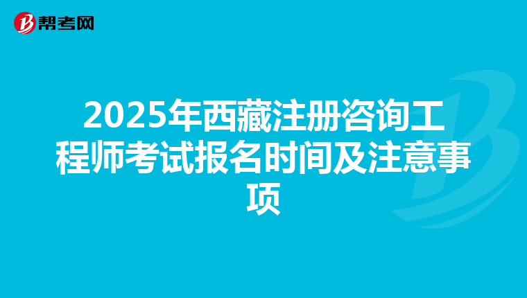 2025年西藏注冊咨詢工程師考試報名時間及注意事項