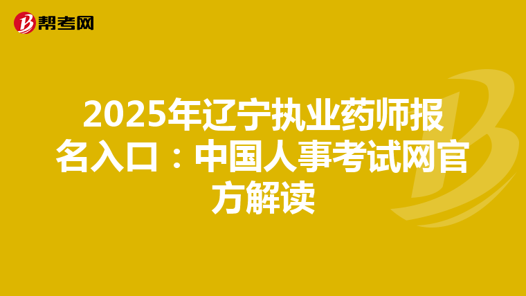 2025年辽宁执业药师报名入口：中国人事考试网官方解读
