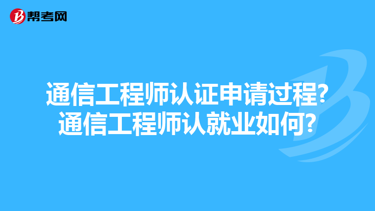 通信工程师认证申请过程?通信工程师认就业如何?