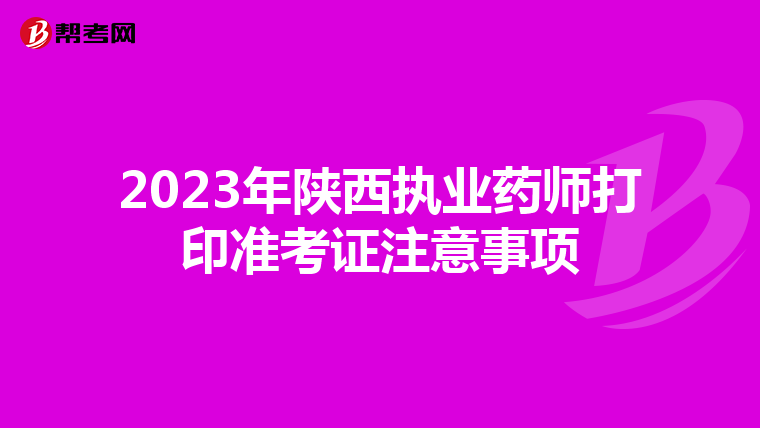 2023年陕西执业药师打印准考证注意事项