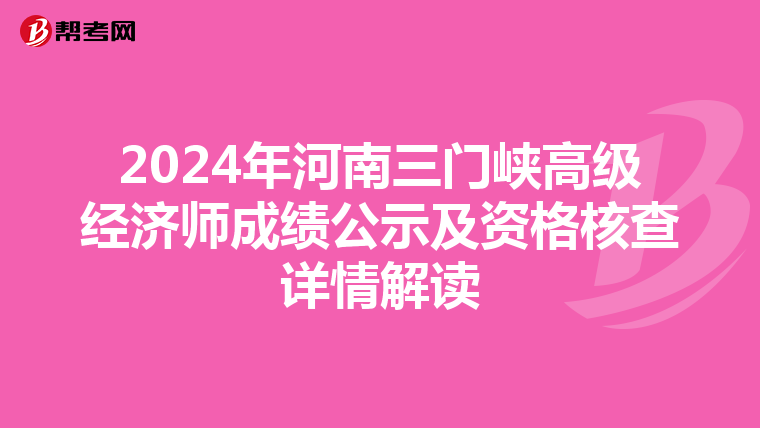 2024年河南三门峡高级经济师成绩公示及资格核查详情解读