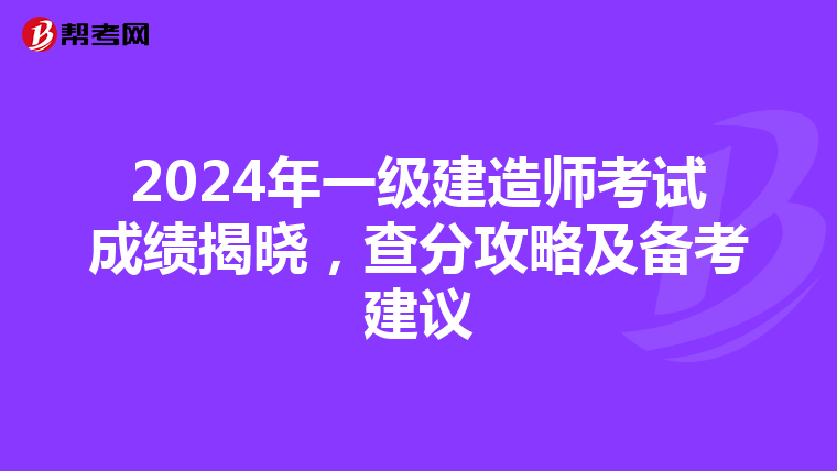 2024年一级建造师考试成绩揭晓，查分攻略及备考建议