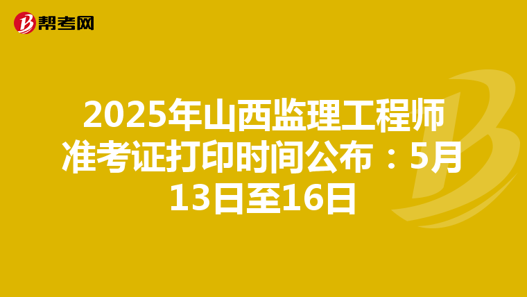 2025年山西监理工程师准考证打印时间公布：5月13日至16日