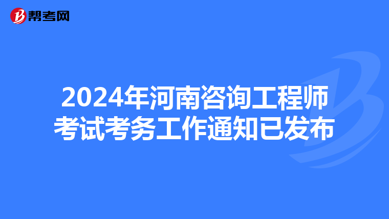 2024年河南咨询工程师考试考务工作通知已发布
