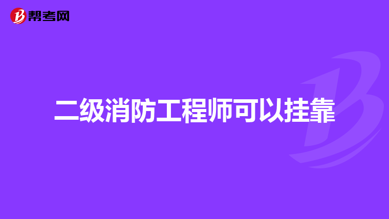 二级消防工程师可以挂靠