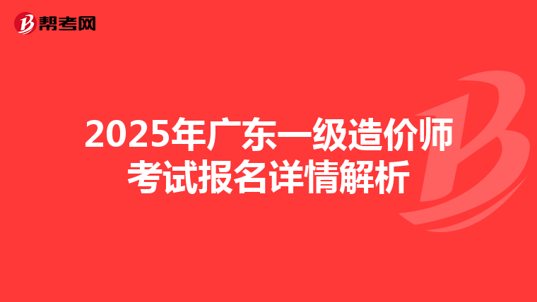 2025年广东一级造价师考试报名详情解析