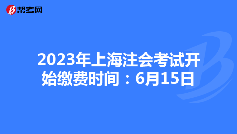 2023年上海注会考试开始缴费时间：6月15日