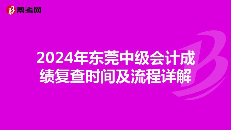 2024年东莞中级会计成绩复查时间及流程详解