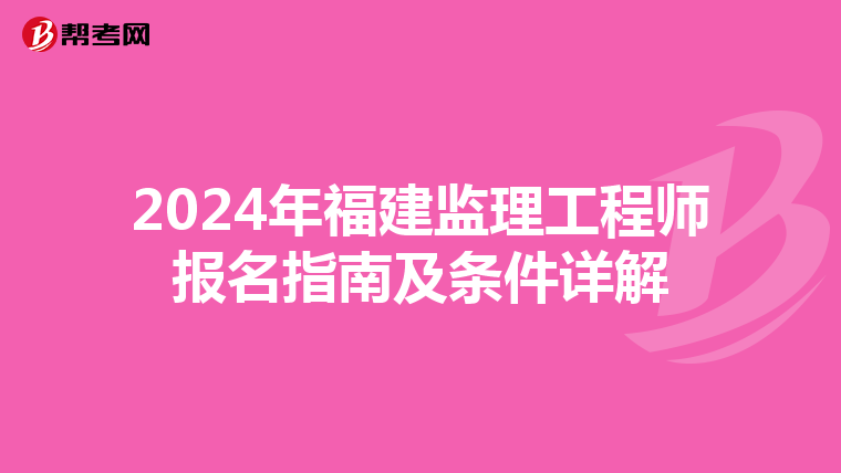 2024年福建监理工程师报名指南及条件详解